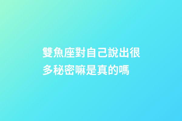 雙魚座對自己說出很多秘密嘛是真的嗎-第1張-星座運勢-玄機派