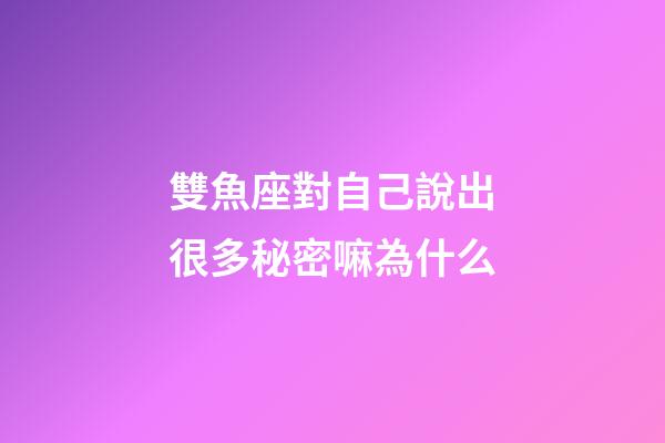雙魚座對自己說出很多秘密嘛為什么-第1張-星座運勢-玄機派