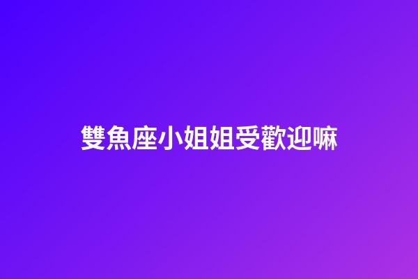 雙魚座小姐姐受歡迎嘛-第1張-星座運勢-玄機派