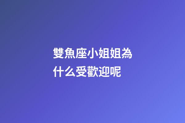 雙魚座小姐姐為什么受歡迎呢-第1張-星座運勢-玄機派