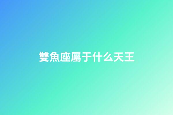 雙魚座屬于什么天王-第1張-星座運勢-玄機派