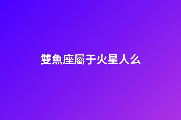 雙魚座屬于火星人么-第1張-星座運勢-玄機派