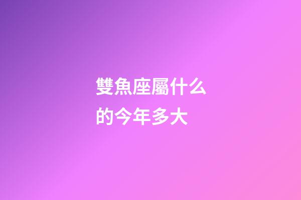 雙魚座屬什么的今年多大-第1張-星座運勢-玄機派