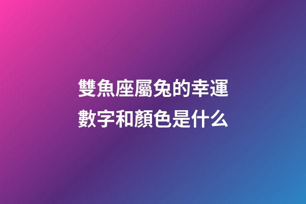 雙魚座屬兔的幸運數字和顏色是什么-第1張-星座運勢-玄機派
