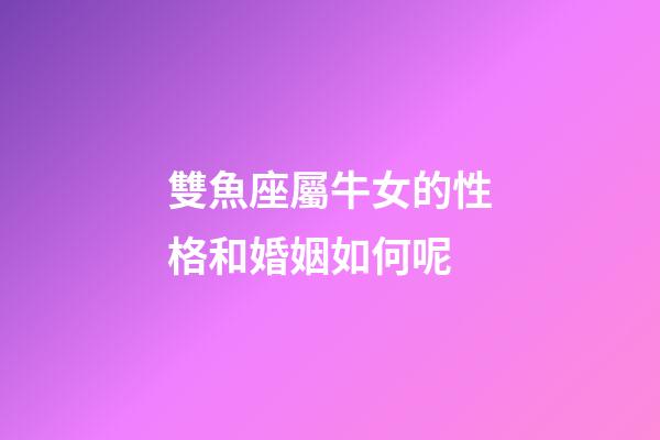 雙魚座屬牛女的性格和婚姻如何呢-第1張-星座運勢-玄機派