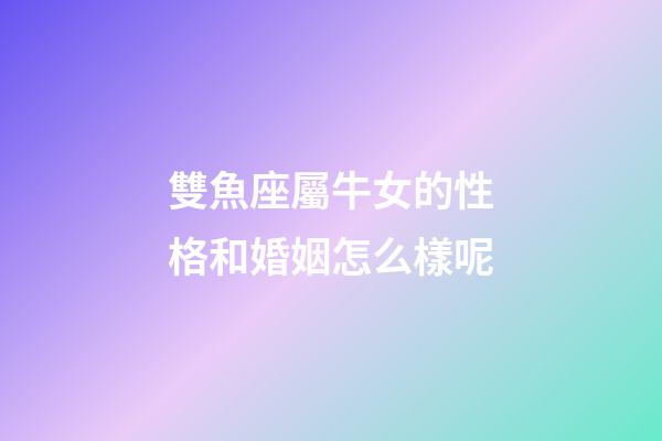 雙魚座屬牛女的性格和婚姻怎么樣呢-第1張-星座運勢-玄機派