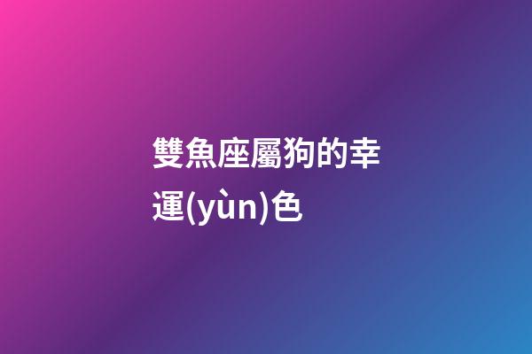雙魚座屬狗的幸運(yùn)色-第1張-星座運(yùn)勢(shì)-玄機(jī)派
