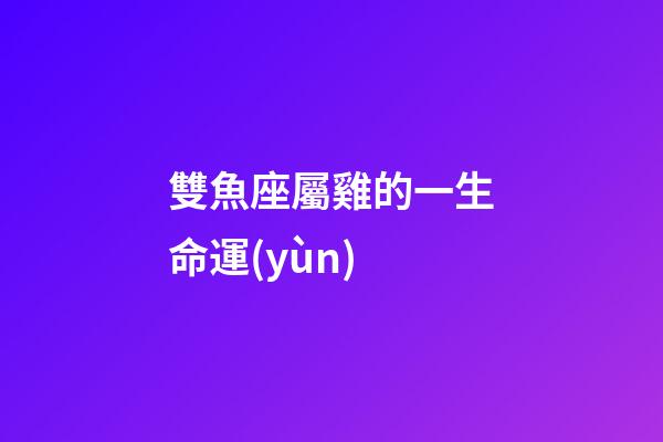 雙魚座屬雞的一生命運(yùn)-第1張-星座運(yùn)勢(shì)-玄機(jī)派