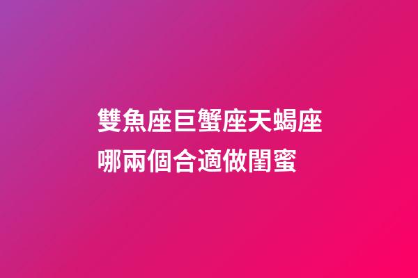 雙魚座巨蟹座天蝎座哪兩個合適做閨蜜-第1張-星座運勢-玄機派