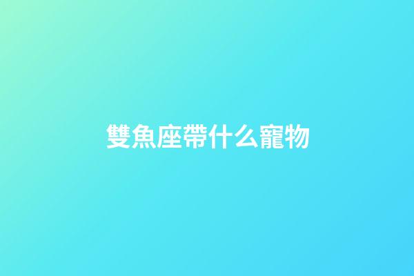 雙魚座帶什么寵物-第1張-星座運勢-玄機派