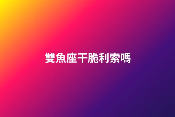 雙魚座干脆利索嗎-第1張-星座運勢-玄機派