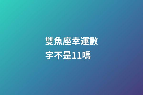 雙魚座幸運數字不是11嗎-第1張-星座運勢-玄機派