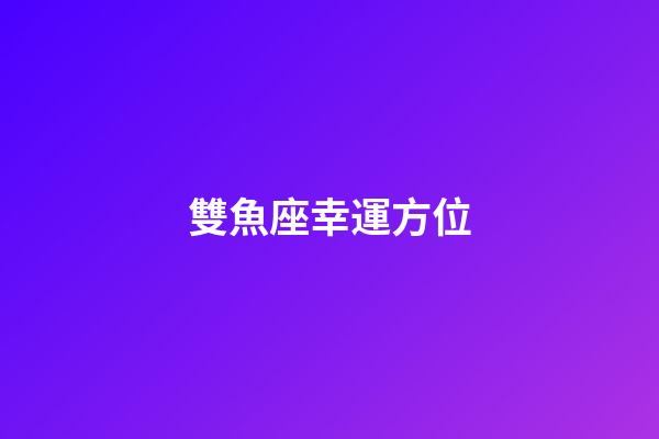 雙魚座幸運方位-第1張-星座運勢-玄機派