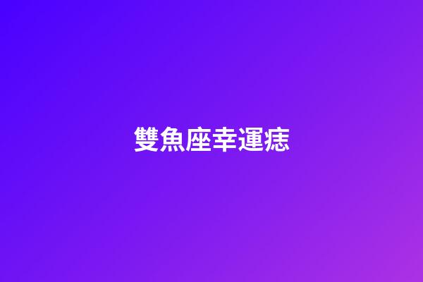 雙魚座幸運痣-第1張-星座運勢-玄機派