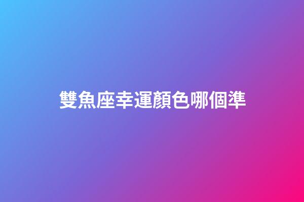 雙魚座幸運顏色哪個準-第1張-星座運勢-玄機派