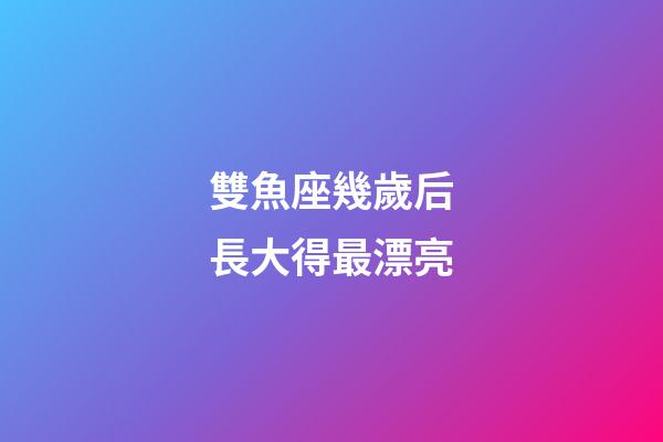 雙魚座幾歲后長大得最漂亮-第1張-星座運勢-玄機派