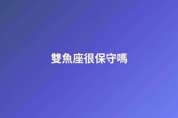 雙魚座很保守嗎-第1張-星座運勢-玄機派