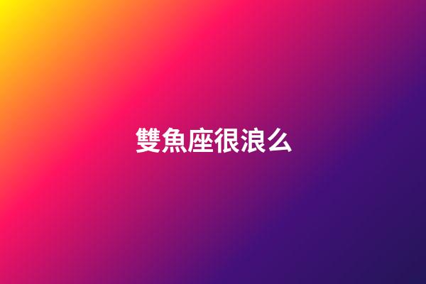 雙魚座很浪么-第1張-星座運勢-玄機派
