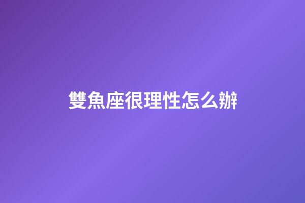 雙魚座很理性怎么辦-第1張-星座運勢-玄機派