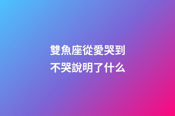 雙魚座從愛哭到不哭說明了什么-第1張-星座運(yùn)勢-玄機(jī)派