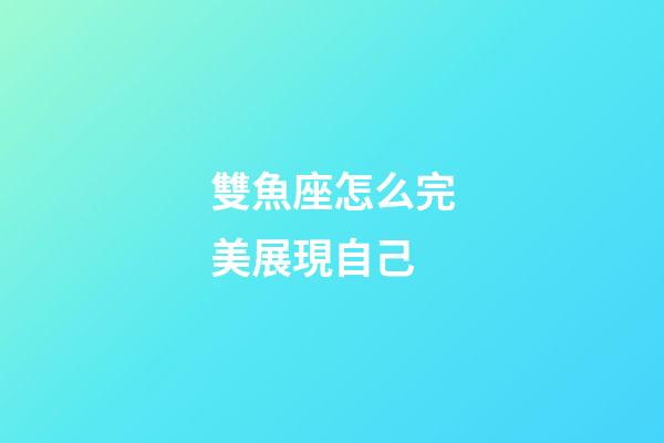雙魚座怎么完美展現自己-第1張-星座運勢-玄機派