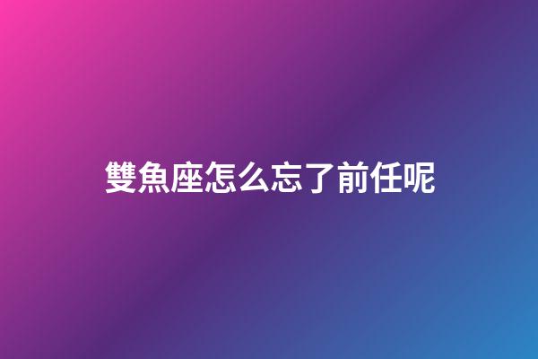 雙魚座怎么忘了前任呢-第1張-星座運勢-玄機派