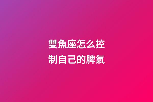 雙魚座怎么控制自己的脾氣-第1張-星座運勢-玄機派