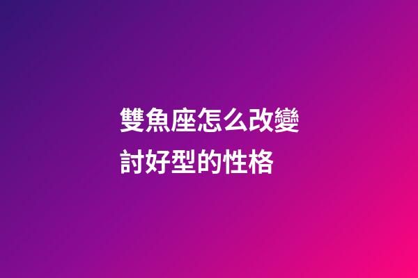 雙魚座怎么改變討好型的性格-第1張-星座運勢-玄機派