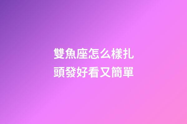 雙魚座怎么樣扎頭發好看又簡單-第1張-星座運勢-玄機派