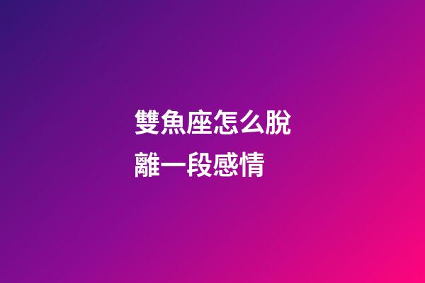 雙魚座怎么脫離一段感情-第1張-星座運勢-玄機派