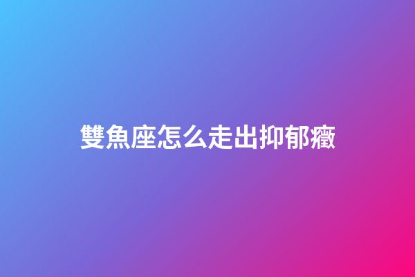 雙魚座怎么走出抑郁癥-第1張-星座運勢-玄機派