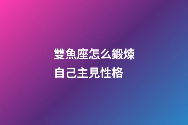 雙魚座怎么鍛煉自己主見性格-第1張-星座運勢-玄機派
