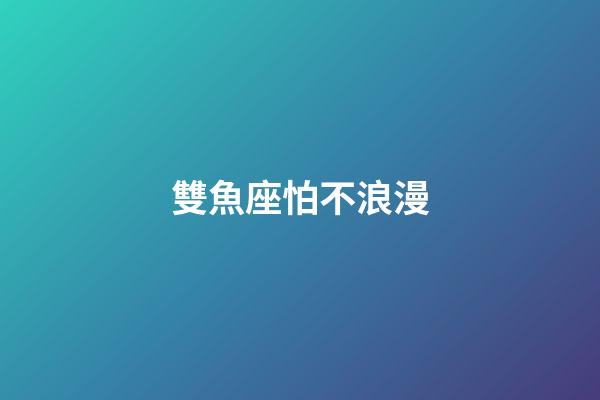 雙魚座怕不浪漫-第1張-星座運勢-玄機派