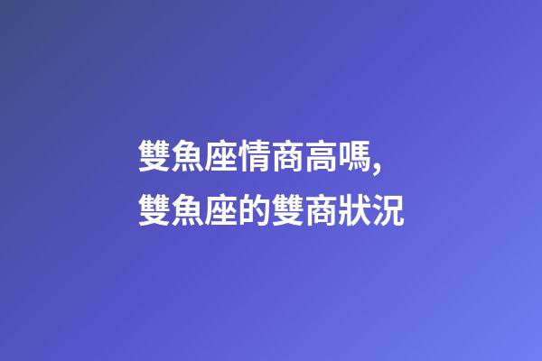 雙魚座情商高嗎,雙魚座的雙商狀況-第1張-觀點-玄機派