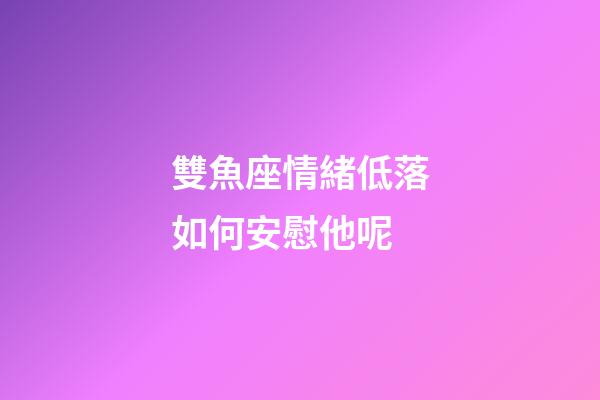 雙魚座情緒低落如何安慰他呢-第1張-星座運勢-玄機派