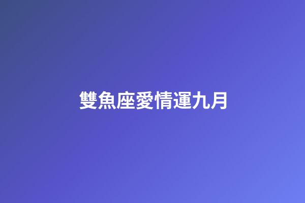 雙魚座愛情運九月-第1張-星座運勢-玄機派