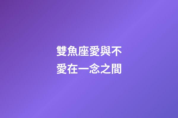 雙魚座愛與不愛在一念之間-第1張-星座運勢-玄機派