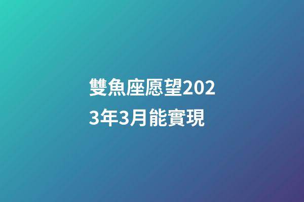 雙魚座愿望2023年3月能實現-第1張-星座運勢-玄機派