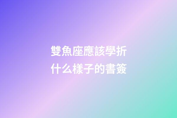 雙魚座應該學折什么樣子的書簽