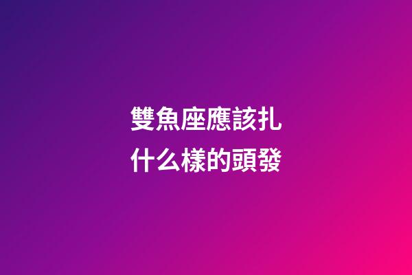 雙魚座應該扎什么樣的頭發-第1張-星座運勢-玄機派