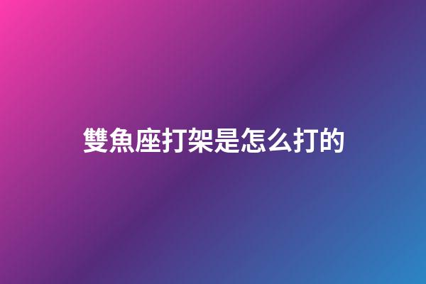 雙魚座打架是怎么打的-第1張-星座運勢-玄機派