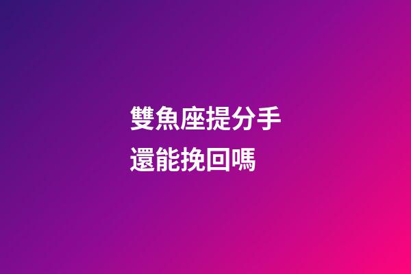 雙魚座提分手還能挽回嗎-第1張-星座運勢-玄機派