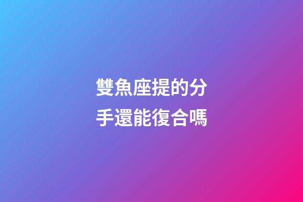 雙魚座提的分手還能復合嗎