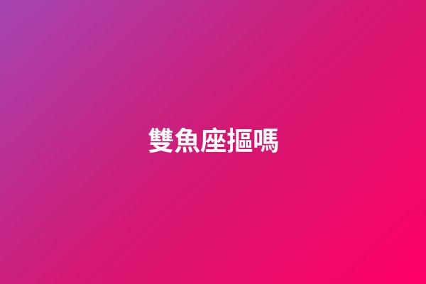 雙魚座摳嗎-第1張-星座運(yùn)勢-玄機(jī)派