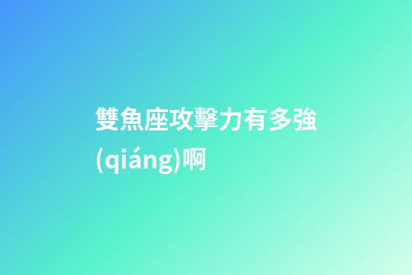 雙魚座攻擊力有多強(qiáng)啊-第1張-星座運(yùn)勢-玄機(jī)派