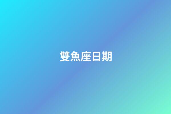 雙魚座日期（雙魚座是什么時間）-第1張-星座運勢-玄機派