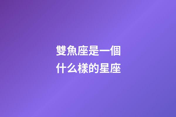 雙魚座是一個什么樣的星座-第1張-星座運勢-玄機派