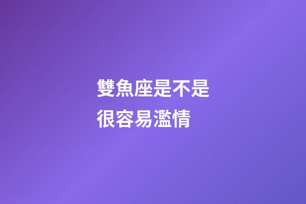 雙魚座是不是很容易濫情-第1張-星座運(yùn)勢(shì)-玄機(jī)派