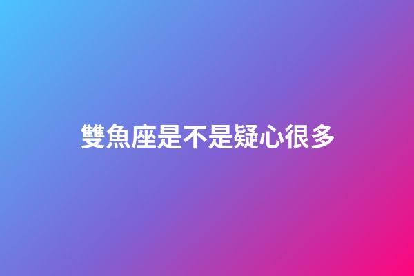 雙魚座是不是疑心很多-第1張-星座運勢-玄機派