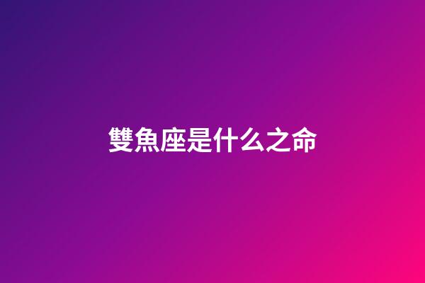雙魚座是什么之命-第1張-星座運勢-玄機派
